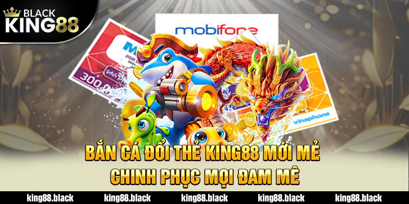 bắn cá đổi thẻ king88