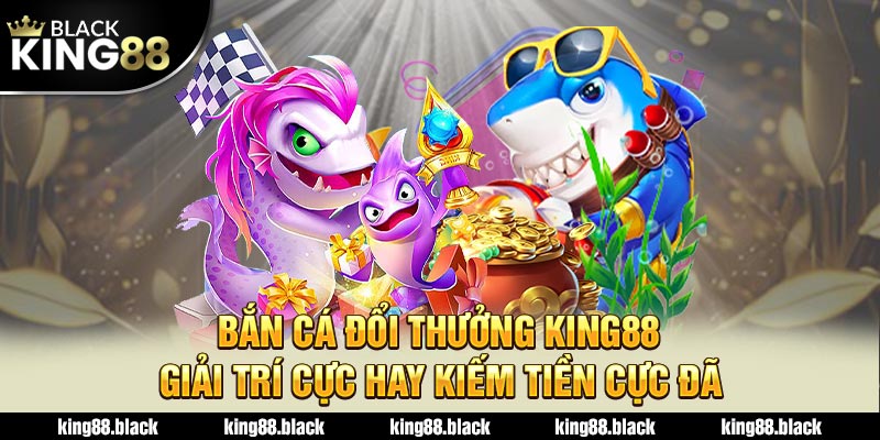 bắn cá đổi thưởng king88