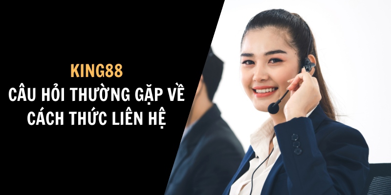 Cách thức liên hệ là vấn đề có nhiều câu hỏi thường gặp King88