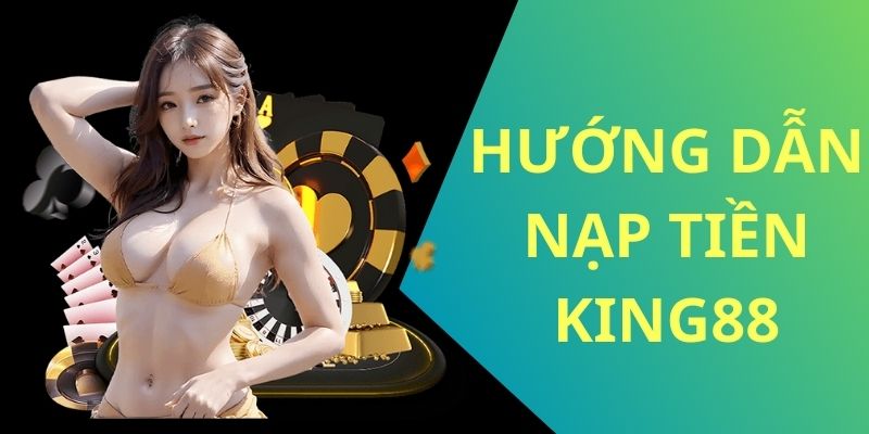 Hướng dẫn nạp tiền King88 đa kênh chuẩn nhất